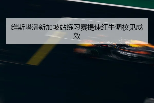 维斯塔潘新加坡站练习赛提速红牛调校见成效